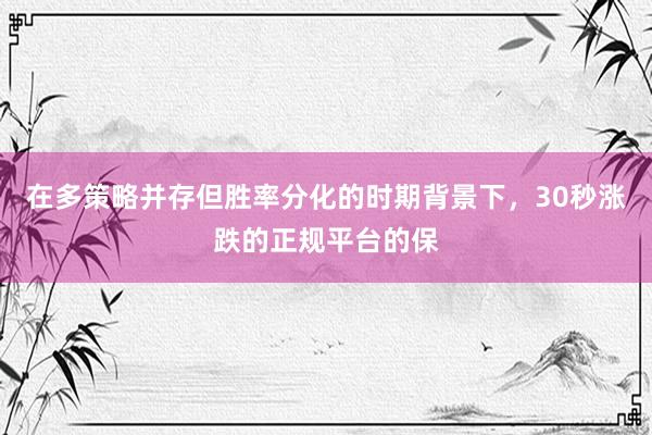 在多策略并存但胜率分化的时期背景下，30秒涨跌的正规平台的保
