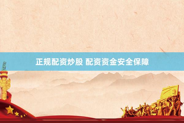 正规配资炒股 配资资金安全保障