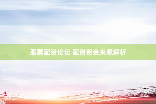 股票配资论坛 配资资金来源解析