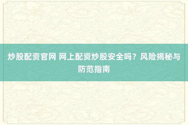 炒股配资官网 网上配资炒股安全吗？风险揭秘与防范指南