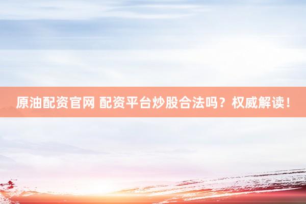 原油配资官网 配资平台炒股合法吗？权威解读！