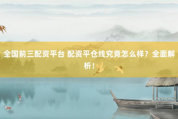 全国前三配资平台 配资平仓线究竟怎么样？全面解析！