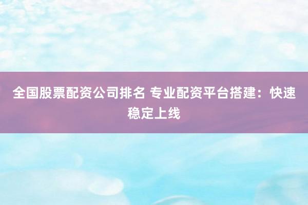 全国股票配资公司排名 专业配资平台搭建：快速稳定上线