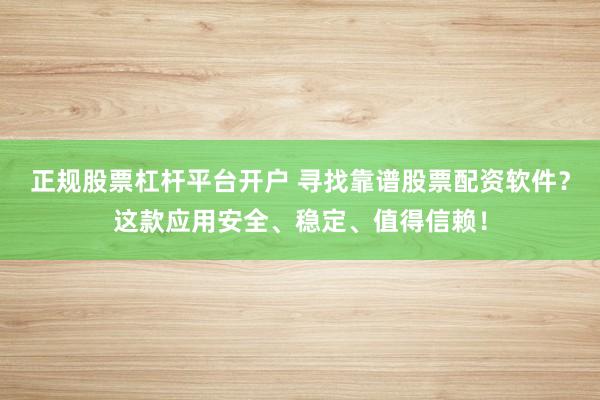 正规股票杠杆平台开户 寻找靠谱股票配资软件?这款应用安全、稳定、值得信赖!