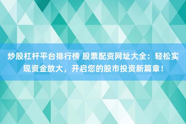 炒股杠杆平台排行榜 股票配资网址大全：轻松实现资金放大，开启您的股市投资新篇章！