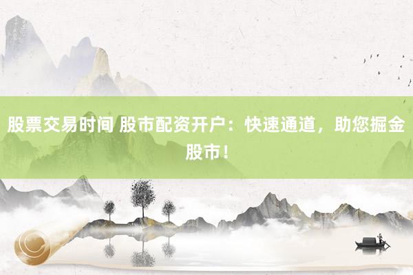 股票交易时间 股市配资开户：快速通道，助您掘金股市！