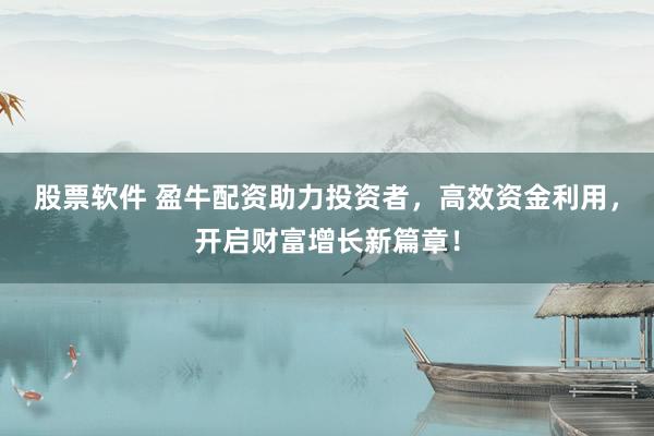 股票软件 盈牛配资助力投资者，高效资金利用，开启财富增长新篇章！