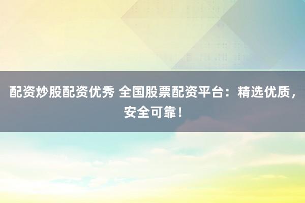 配资炒股配资优秀 全国股票配资平台:精选优质,安全可靠!