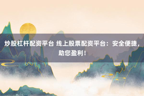 炒股杠杆配资平台 线上股票配资平台：安全便捷，助您盈利！