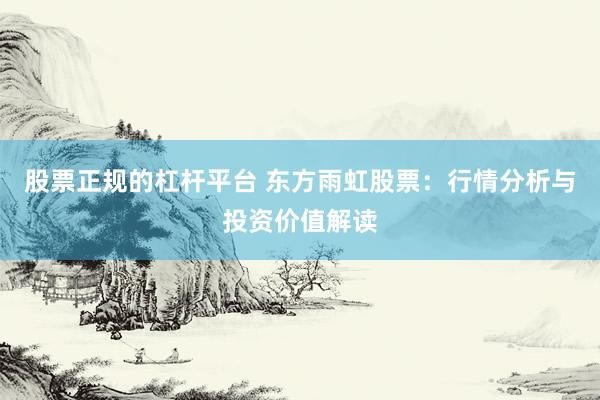 股票正规的杠杆平台 东方雨虹股票:行情分析与投资价值解读