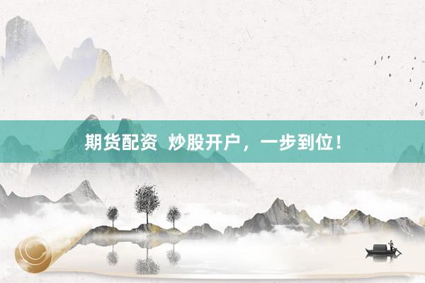 期货配资  炒股开户，一步到位！