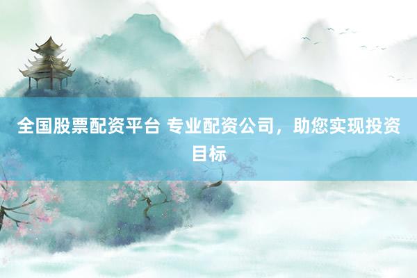 全国股票配资平台 专业配资公司，助您实现投资目标