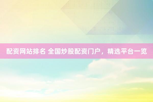 配资网站排名 全国炒股配资门户，精选平台一览
