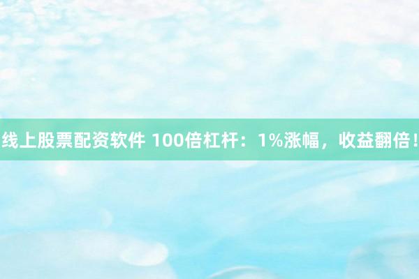 线上股票配资软件 100倍杠杆：1%涨幅，收益翻倍！
