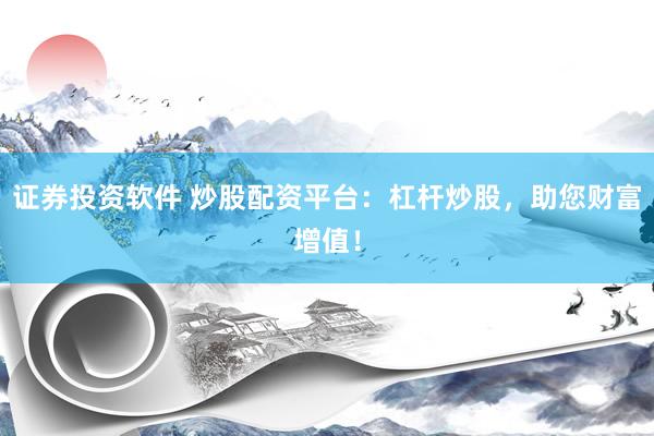 证券投资软件 炒股配资平台：杠杆炒股，助您财富增值！