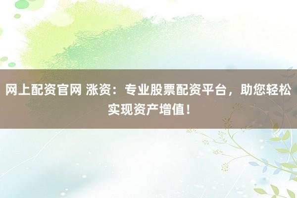 网上配资官网 涨资：专业股票配资平台，助您轻松实现资产增值！