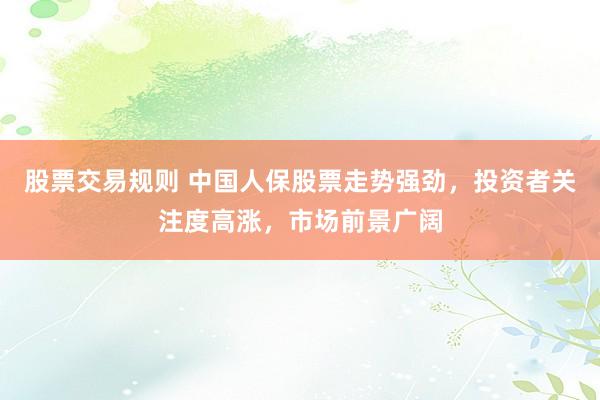 股票交易规则 中国人保股票走势强劲，投资者关注度高涨，市场前景广阔