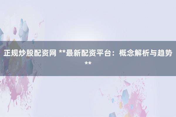 正规炒股配资网 **最新配资平台：概念解析与趋势**