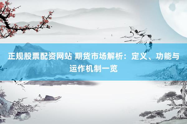 正规股票配资网站 期货市场解析：定义、功能与运作机制一览