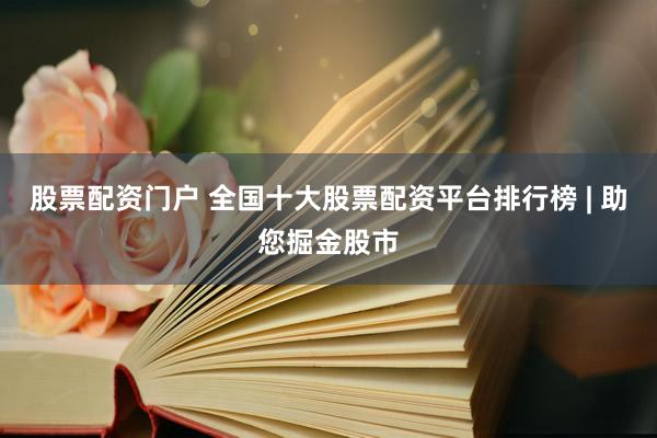 股票配资门户 全国十大股票配资平台排行榜 | 助您掘金股市