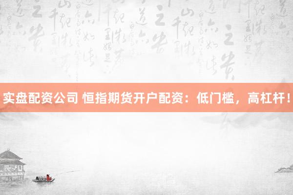 实盘配资公司 恒指期货开户配资:低门槛,高杠杆!