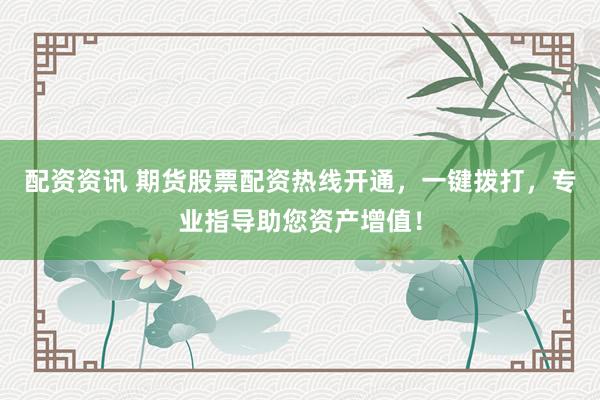 配资资讯 期货股票配资热线开通,一键拨打,专业指导助您资产增值!